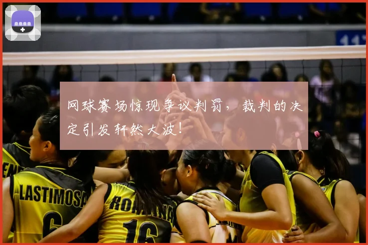 网球赛场惊现争议判罚，裁判的决定引发轩然大波！