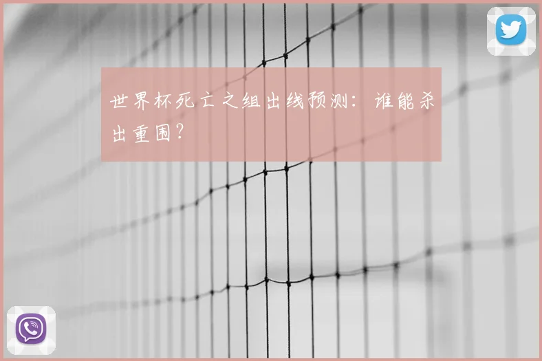 世界杯死亡之组出线预测：谁能杀出重围？