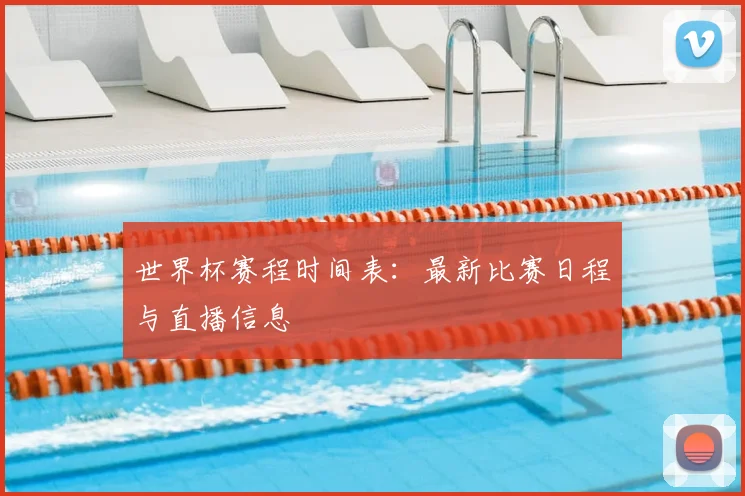 世界杯赛程时间表:最新比赛日程与直播信息