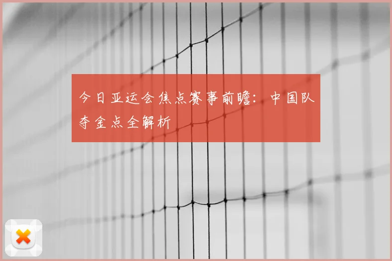 今日亚运会焦点赛事前瞻:中国队夺金点全解析