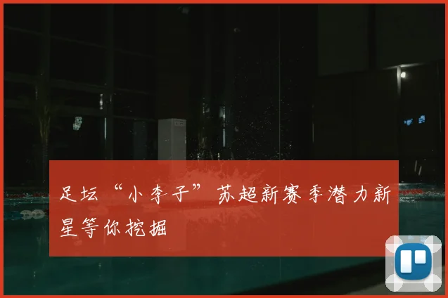 足坛“小李子”苏超新赛季潜力新星等你挖掘