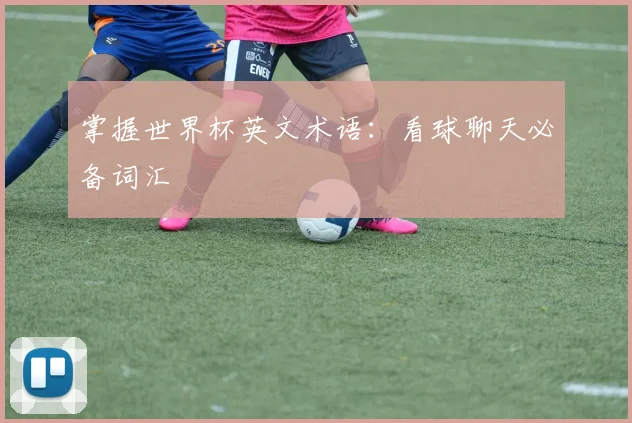 掌握世界杯英文术语：看球聊天必备词汇