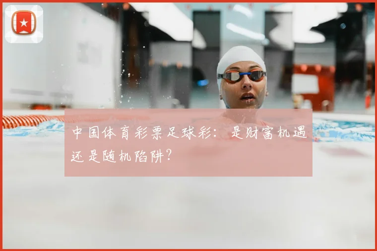 中国体育彩票足球彩:是财富机遇还是随机陷阱?