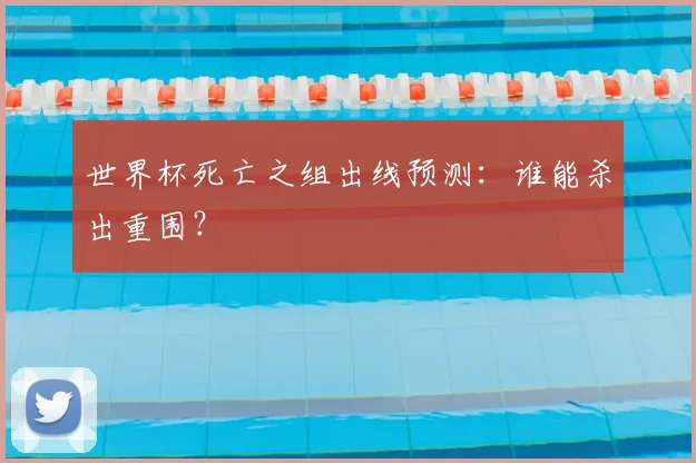 世界杯死亡之组出线预测：谁能杀出重围？