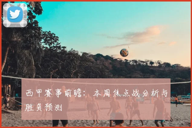 西甲赛事前瞻:本周焦点战分析与胜负预测