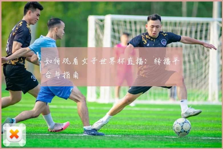 如何观看女子世界杯直播：转播平台与指南