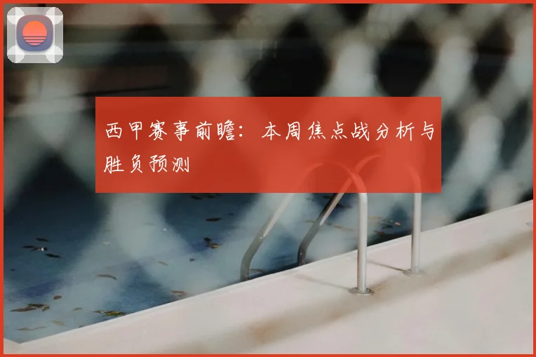 西甲赛事前瞻：本周焦点战分析与胜负预测
