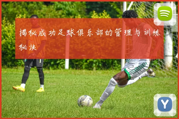 揭秘成功足球俱乐部的管理与训练秘诀
