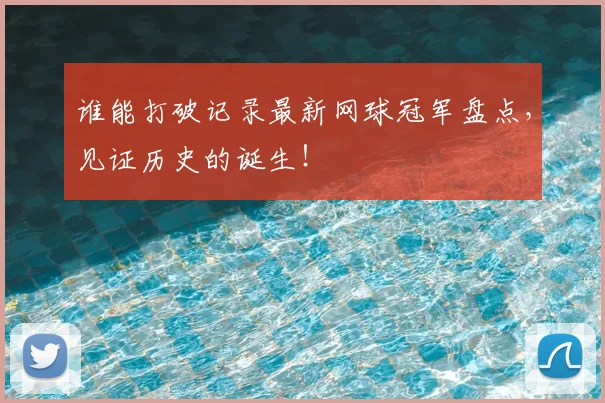 谁能打破记录最新网球冠军盘点，见证历史的诞生！